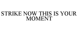 STRIKE NOW THIS IS YOUR MOMENT trademark