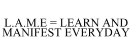 L.A.M.E = LEARN AND MANIFEST EVERYDAY trademark