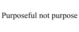 PURPOSEFUL NOT PURPOSE trademark