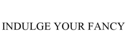 INDULGE YOUR FANCY trademark