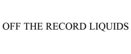 OFF THE RECORD LIQUIDS trademark