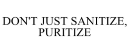 DON'T JUST SANITIZE, PURITIZE trademark