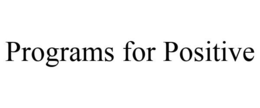 PROGRAMS FOR POSITIVE trademark