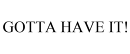GOTTA HAVE IT! trademark