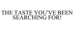 THE TASTE YOU'VE BEEN SEARCHING FOR! trademark