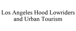 LOS ANGELES HOOD LOWRIDERS AND URBAN TOURISM trademark