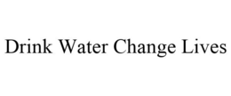 DRINK WATER CHANGE LIVES trademark
