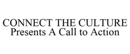 CONNECT THE CULTURE PRESENTS A CALL TO ACTION trademark