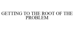 GETTING TO THE ROOT OF THE PROBLEM trademark