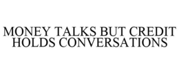 MONEY TALKS BUT CREDIT HOLDS CONVERSATIONS trademark