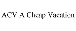 ACV A CHEAP VACATION trademark