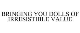 BRINGING YOU DOLLS OF IRRESISTIBLE VALUE trademark