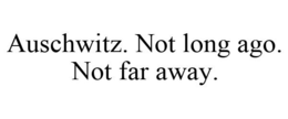 AUSCHWITZ. NOT LONG AGO. NOT FAR AWAY. trademark