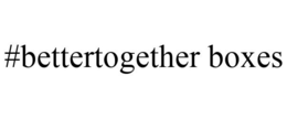 #BETTERTOGETHER BOXES trademark
