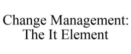CHANGE MANAGEMENT: THE IT ELEMENT trademark