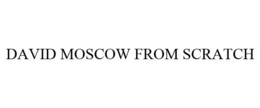 DAVID MOSCOW FROM SCRATCH trademark