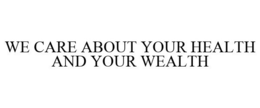 WE CARE ABOUT YOUR HEALTH AND YOUR WEALTH trademark