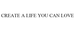 CREATE A LIFE YOU CAN LOVE trademark