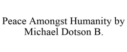 PEACE AMONGST HUMANITY BY MICHAEL DOTSON B. trademark