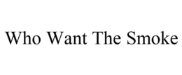 WHO WANT THE SMOKE trademark