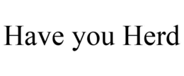 HAVE YOU HERD trademark