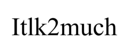 ITLK2MUCH trademark