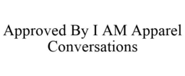APPROVED BY I AM APPAREL CONVERSATIONS trademark