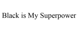 BLACK IS MY SUPERPOWER trademark