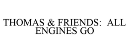 THOMAS & FRIENDS: ALL ENGINES GO trademark