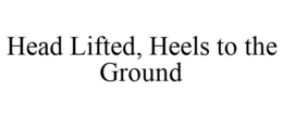 HEAD LIFTED, HEELS TO THE GROUND trademark