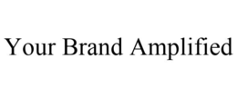 YOUR BRAND AMPLIFIED trademark