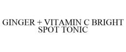GINGER + VITAMIN C BRIGHT SPOT TONIC trademark