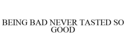 BEING BAD NEVER TASTED SO GOOD trademark
