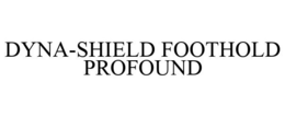 DYNA-SHIELD FOOTHOLD PROFOUND trademark