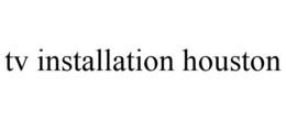 TV INSTALLATION HOUSTON trademark