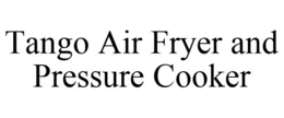 TANGO AIR FRYER AND PRESSURE COOKER trademark