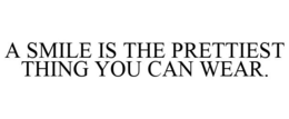 A SMILE IS THE PRETTIEST THING YOU CAN WEAR. trademark