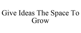 GIVE IDEAS THE SPACE TO GROW trademark