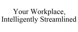 YOUR WORKPLACE, INTELLIGENTLY STREAMLINED trademark