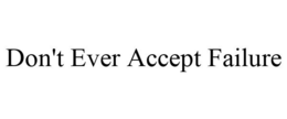 DON'T EVER ACCEPT FAILURE trademark
