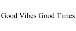 GOOD VIBES GOOD TIMES trademark