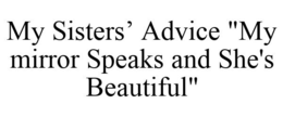 MY SISTERS' ADVICE "MY MIRROR SPEAKS AND SHE'S BEAUTIFUL" trademark