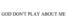 GOD DON'T PLAY ABOUT ME trademark