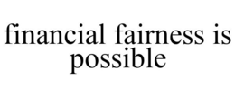 FINANCIAL FAIRNESS IS POSSIBLE trademark