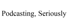PODCASTING, SERIOUSLY trademark