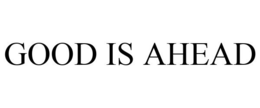 GOOD IS AHEAD trademark