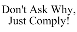 DON'T ASK WHY, JUST COMPLY! trademark