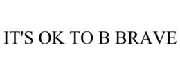 IT'S OK TO B BRAVE trademark