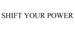 SHIFT YOUR POWER trademark