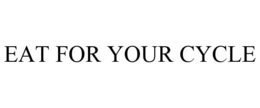EAT FOR YOUR CYCLE trademark